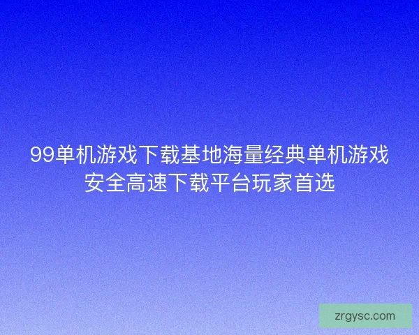 99单机游戏下载基地海量经典单机游戏安全高速下载平台玩家首选
