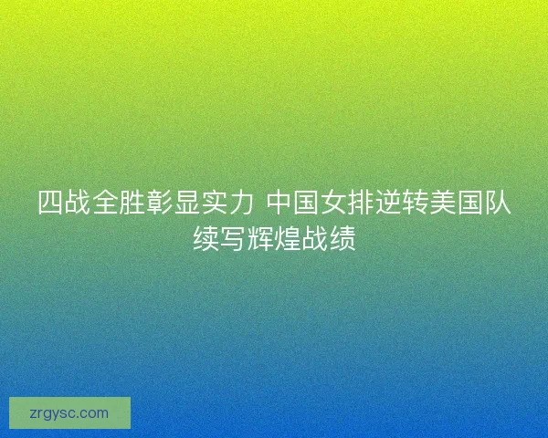 四战全胜彰显实力 中国女排逆转美国队续写辉煌战绩