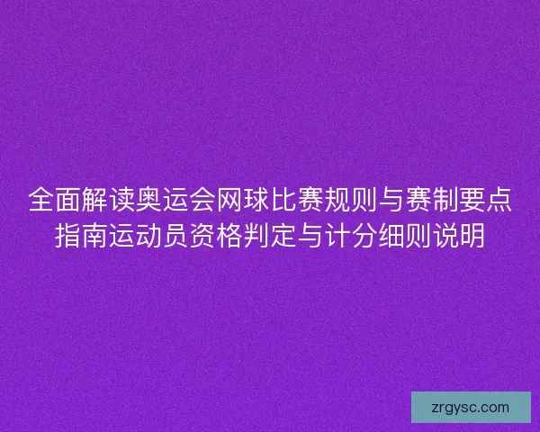 全面解读奥运会网球比赛规则与赛制要点指南运动员资格判定与计分细则说明