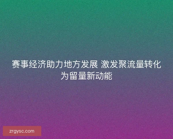赛事经济助力地方发展 激发聚流量转化为留量新动能